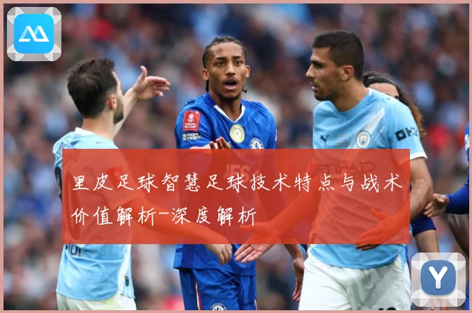 里皮足球智慧足球技术特点与战术价值解析-深度解析