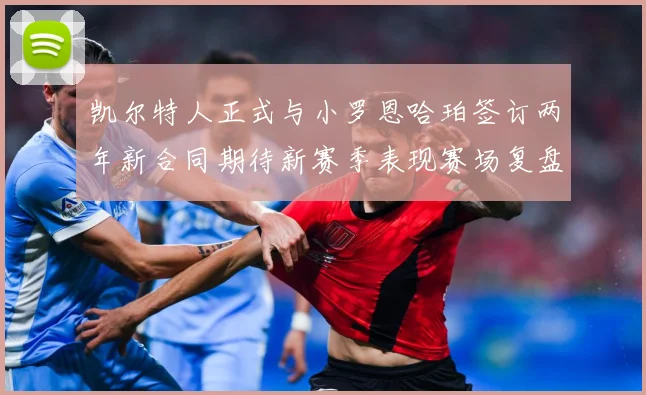 凯尔特人正式与小罗恩哈珀签订两年新合同期待新赛季表现赛场复盘-深度解析