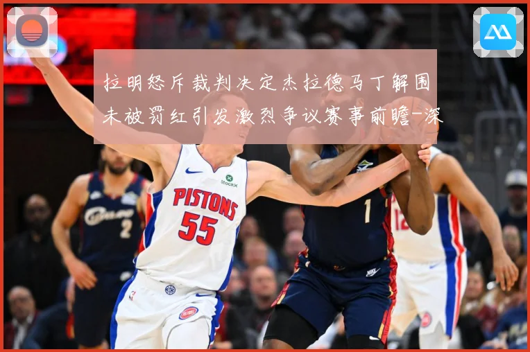 拉明怒斥裁判决定杰拉德马丁解围未被罚红引发激烈争议赛事前瞻-深度解析