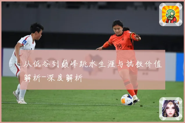 从低谷到巅峰跳水生涯与执教价值解析-深度解析
