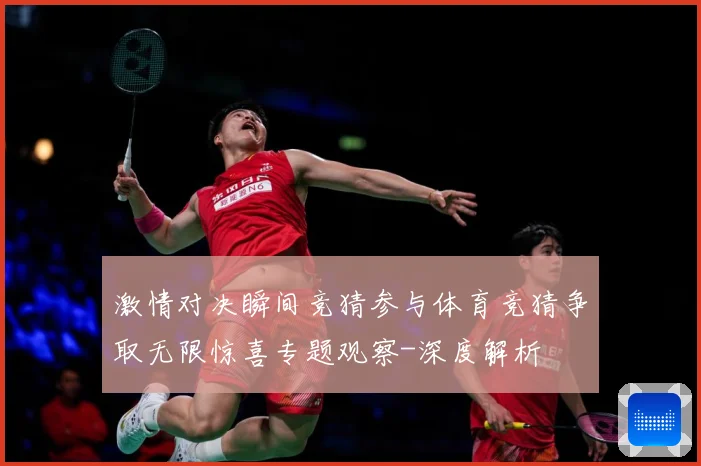 激情对决瞬间竞猜参与体育竞猜争取无限惊喜专题观察-深度解析