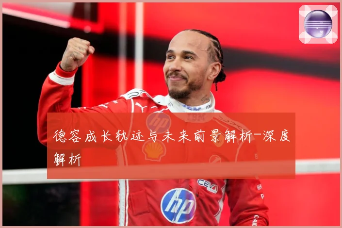德容成长轨迹与未来前景解析-深度解析