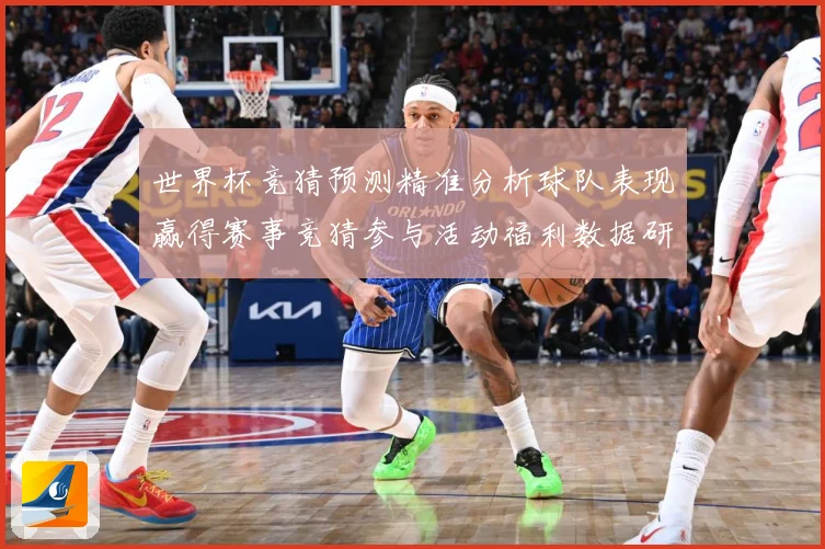 世界杯竞猜预测精准分析球队表现赢得赛事竞猜参与活动福利数据研判-深度解析