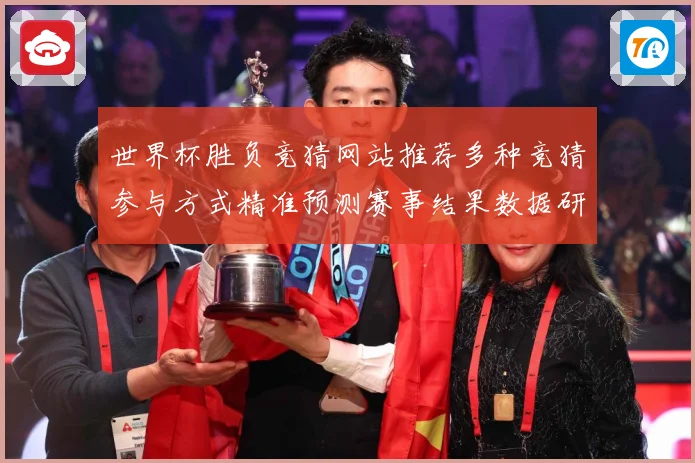 世界杯胜负竞猜网站推荐多种竞猜参与方式精准预测赛事结果数据研判-深度解析