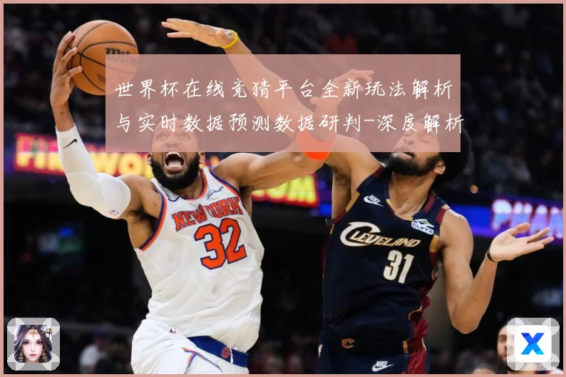 世界杯在线竞猜平台全新玩法解析与实时数据预测数据研判-深度解析
