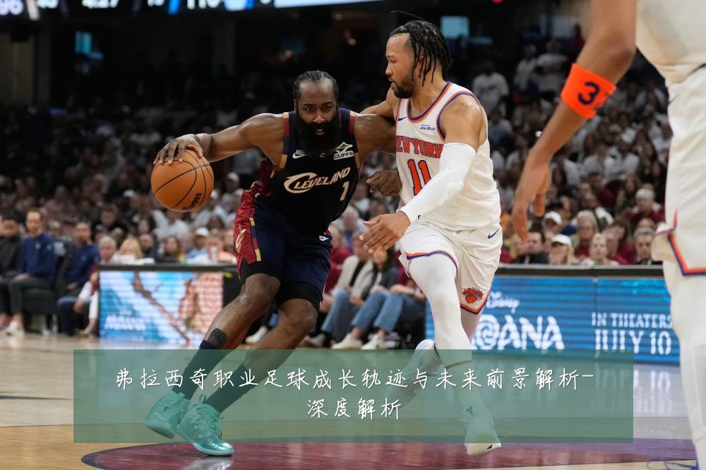 弗拉西奇职业足球成长轨迹与未来前景解析-深度解析
