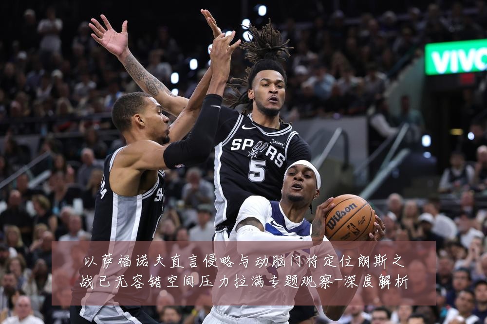 以萨福诺夫直言侵略与动脑门将定位朗斯之战已无容错空间压力拉满专题观察-深度解析