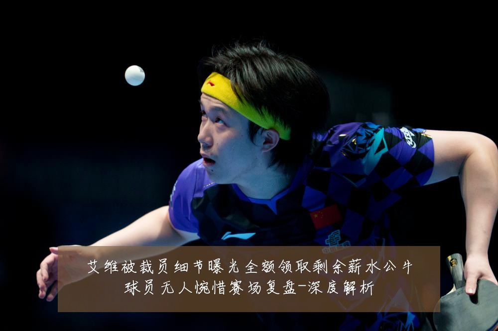 艾维被裁员细节曝光全额领取剩余薪水公牛球员无人惋惜赛场复盘-深度解析