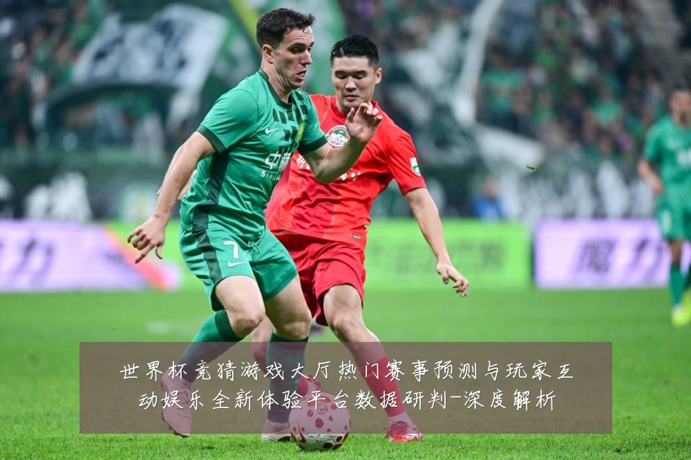 世界杯竞猜游戏大厅热门赛事预测与玩家互动娱乐全新体验平台数据研判-深度解析